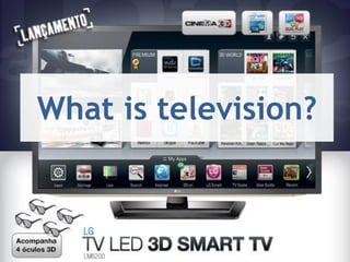 Diretoria de Tecnologia
Setembro/2011
What is television?
 