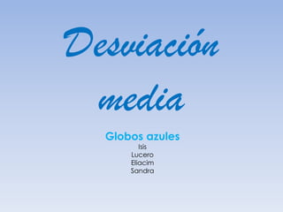 Desviación
media
Globos azules
Isis
Lucero
Eliacim
Sandra

 