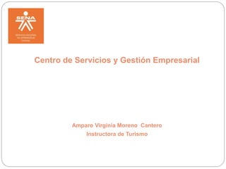 Centro de Servicios y Gestión Empresarial
Amparo Virginia Moreno Cantero
Instructora de Turismo
 
