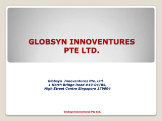 GLOBSYN INNOVENTURES
      PTE LTD.



    Globsyn Innoventures Pte. Ltd
    1 North Bridge Road #19-04/05,
  High Street Centre Singapore 179094




            Globsyn Innoventures Pte Ltd.
 