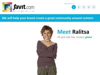 MEET RALITSA 1 2 4 5 3 We will help your brand create a great community around content Meet Ralitsa 25 year old, hip, curious, green 