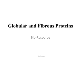 Bio-Resource –
http://technologyinscience.blogspot.com
Globular and Fibrous Proteins
Bio-Resource
 