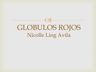 
GLOBULOS ROJOS
Nicolle Ling Avila
 