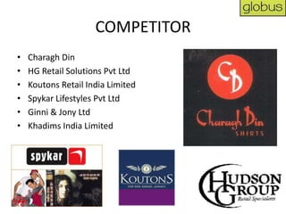 COMPETITOR
•   Charagh Din
•   HG Retail Solutions Pvt Ltd
•   Koutons Retail India Limited
•   Spykar Lifestyles Pvt Ltd
•   Ginni & Jony Ltd
•   Khadims India Limited
 