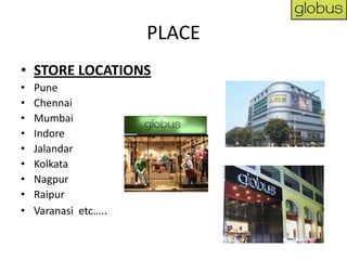 PLACE
• STORE LOCATIONS
•   Pune
•   Chennai
•   Mumbai
•   Indore
•   Jalandar
•   Kolkata
•   Nagpur
•   Raipur
•   Varanasi etc…..
 