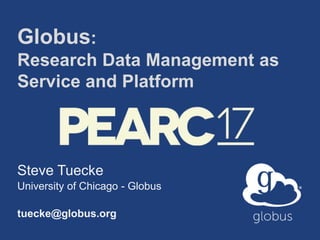 Globus:
Research Data Management as
Service and Platform
Steve Tuecke
University of Chicago - Globus
tuecke@globus.org
 