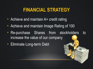 FINANCIAL STRATEGY
• Achieve and maintain A+ credit rating
• Achieve and maintain Image Rating of 100
• Re-purchase Shares from stockholders to
increase the value of our company
• Eliminate Long-term Debt

 