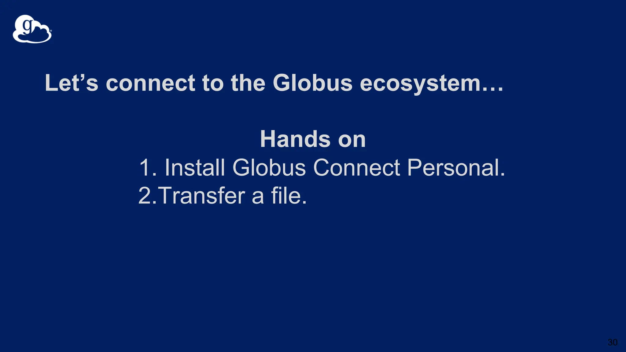 Let’s connect to the Globus ecosystem…
Hands on
1. Install Globus Connect Personal.
2.Transfer a file.
30
 