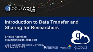 Introduction to Data Transfer and
Sharing for Researchers
Brigitte Raumann
braumann@uchicago.edu
Case Western Reserve University
October 23, 2023
 