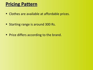 Pricing Pattern
• Clothes are available at affordable prices.

• Starting range is around 300 Rs.

• Price differs according to the brand.
 