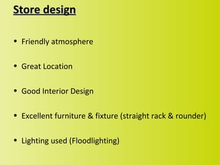 Store design

• Friendly atmosphere

• Great Location

• Good Interior Design

• Excellent furniture & fixture (straight rack & rounder)

• Lighting used (Floodlighting)
 