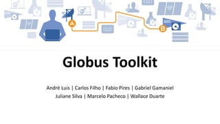 André Luis | Carlos Filho | Fabio Pires | Gabriel Gamaniel
Juliane Silva | Marcelo Pacheco | Wallace Duarte
Globus Toolkit
 