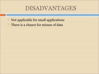 DISADVANTAGES 
 Not applicable for small applications 
 There is a chance for misuse of data 
 