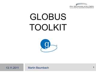Globus Toolkit Martin Baumbach 1 13.11.2011 
