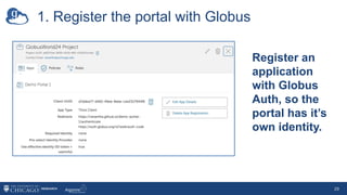 1. Register the portal with Globus
29
Register an
application
with Globus
Auth, so the
portal has it’s
own identity.
 