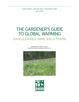 N AT I O N A L W I L D L I F E F E D E R AT I O N
                                      April 2007




 THE GARDENER’S GUIDE
  TO GLOBAL WARMING
CHALLENGES AND SOLUTIONS

                     PREPARED BY PATTY GLICK,
                 SENIOR GLOBAL WARMING SPECIALIST




     U.S. DEPARTMENT OF AGRICULTURE
 
