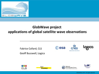 Fabrice Collard, CLS Geoff Busswell, Logica GlobWave project  applications of global satellite wave observations 