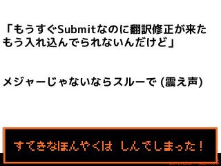 「もうすぐSubmitなのに翻訳修正が来た
もう入れ込んでられないんだけど」
メジャーじゃないならスルーで (震え声)

すてきなほんやくは しんでしまった！

 