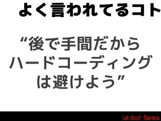 よく言われてるコト
“後で手間だから
ハードコーディング
は避けよう”

 