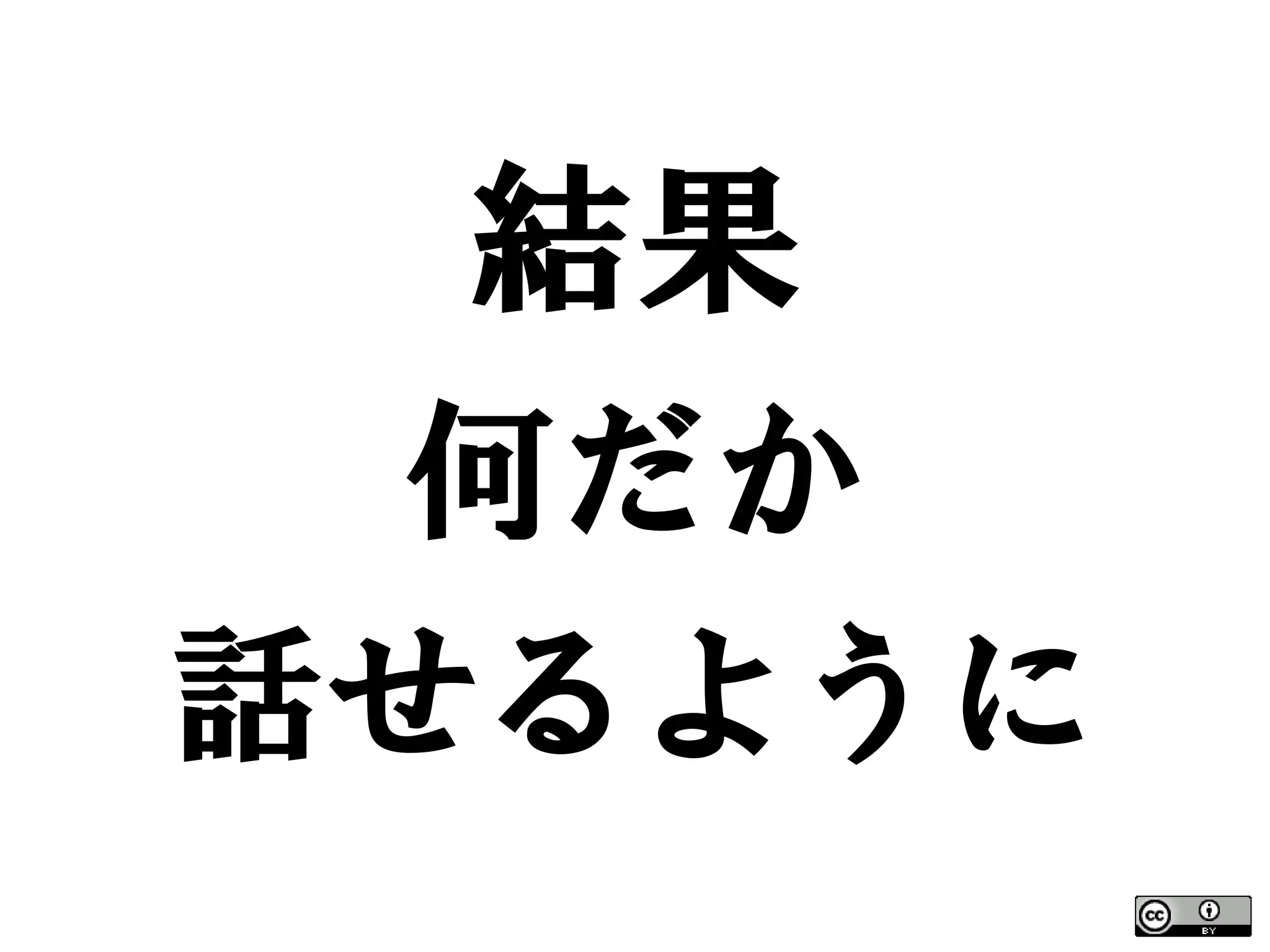 結果
  何だか
話せるように
 