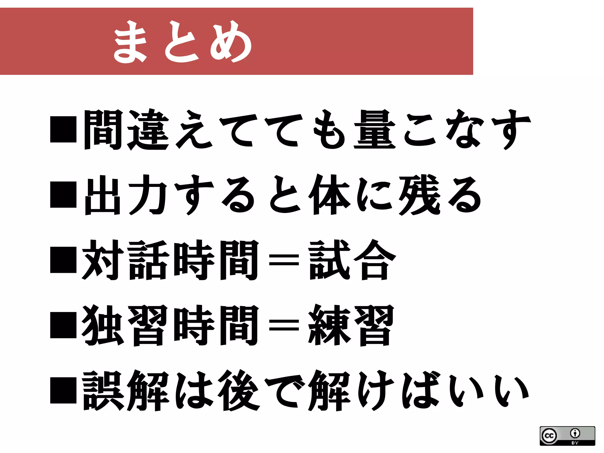 まとめ
間違えてても量こなす
出力すると体に残る
対話時間＝試合
独習時間＝練習
誤解は後で解けばいい
 