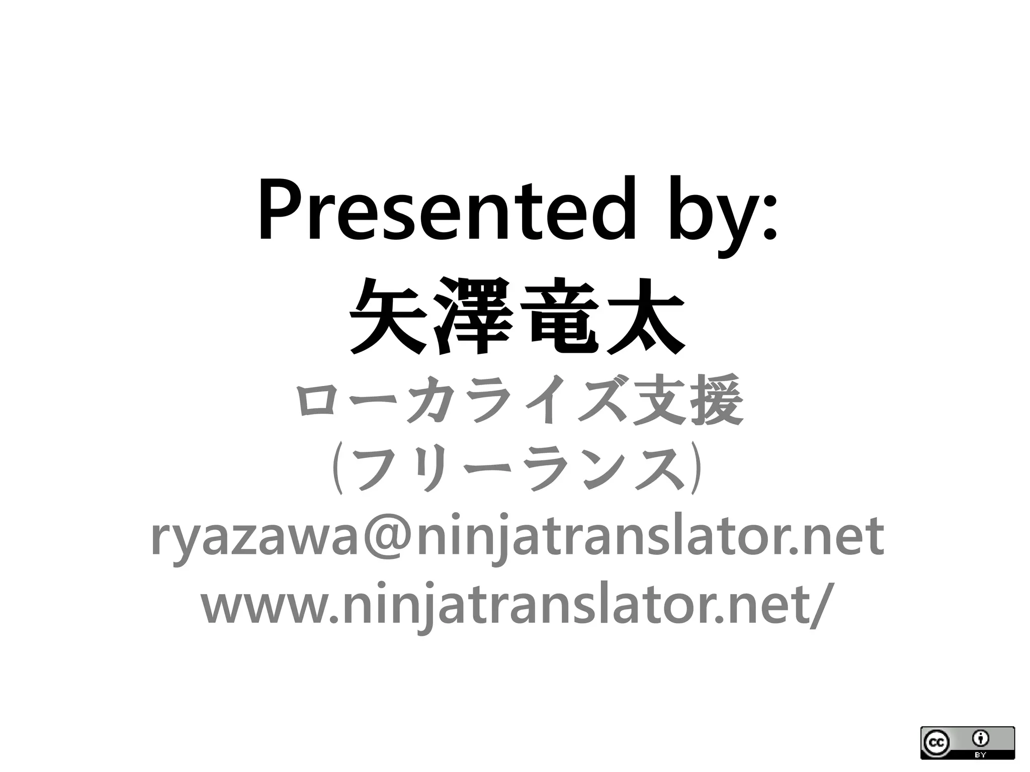 Presented by:
     矢澤竜太
     ローカライズ支援
      (フリーランス)
ryazawa@ninjatranslator.net
  www.ninjatranslator.net/
 