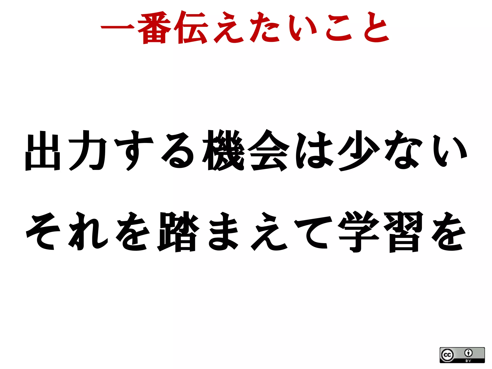 一番伝えたいこと


出力する機会は少ない
それを踏まえて学習を
 