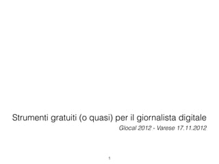 Strumenti gratuiti (o quasi) per il giornalista digitale
                               Glocal 2012 - Varese 17.11.2012



                           1
 