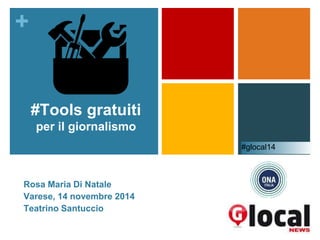 + 
#Tools gratuiti 
per il giornalismo 
Rosa Maria Di Natale 
Varese, 14 novembre 2014 
Teatrino Santuccio 
#glocal14 
 