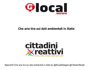 #glocal16 Che aria tira sui dati ambientali in Italia by @RosyBattaglia @CittadiniReatti
“
Che aria tira sui dati ambientali in Italia
 