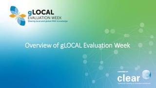Overview of gLOCAL Evaluation Week
 