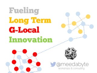 Fueling
Long Term
G-Local
Innovation

             @meedabyte
             workshops & consulting
 