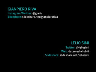 LELIO SIMI 
Twitter: @leliosimi 
Web: datamediahub.it 
GIANPIERO RIVA 
Instagram/Twitter: @giariv 
Slideshare: slideshare.net/gianpieroriva 
Slideshare: slideshare.net/leliosimi 
 