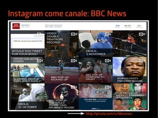 Instagram come canale: BBC News 
http://pixsta.com/u/bbcnews 
 