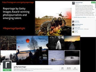 http //instagram.: com/gettyreportage 
Reportage by Getty 
Images Award-winning 
photojournalists and 
emerging talent. 
#ReportageSpotlight 
 