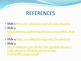 REFERENCESSlide2 http://en.wikipedia.org/wiki/GlocalisationSlide 3 http://almanac.fashion.bg/almanac2005/index1_en.htmlSlide4 http://en.wikipedia.org/wiki/GlocalisationSlide 5 http://infibeam.com/Books/info/gopalakrishnan-p-s/glocalization-thinking-global-acting-local/9788131415924.html