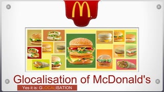 Glocalisation of McDonald's
Yes it is: GLOCALISATION
 