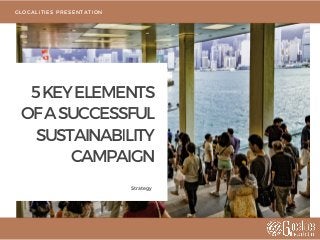 5KEYELEMENTS
OFASUCCESSFUL
SUSTAINABILITY
CAMPAIGN
Strategy
GLOCALITIES PRESENTATION
 