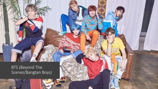 BTS (Beyond The
Scenes/Bangtan Boys)
 