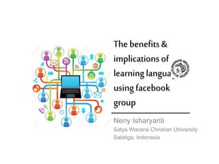 The benefits&
implicationsof
learninglanguage
usingfacebook
group
Neny Isharyanti
Satya Wacana Christian University
Salatiga, Indonesia
 