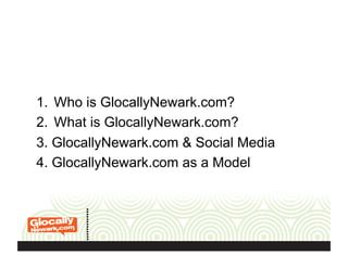 1.  Who is GlocallyNewark.com?
2.  What is GlocallyNewark.com?
3. GlocallyNewark.com & Social Media
4. GlocallyNewark.com as a Model
 