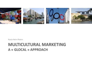 MULTICULTURAL MARKETING
A « GLOCAL » APPROACH
Kasia Hein-Peters
 