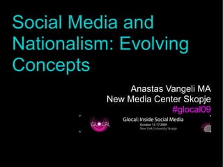 Social Media and
Social Media and
Nationalism: Evolving
Nationalism: Evolving
Concepts
Concepts
Anastas Vangeli MA
New Media Center Skopje
#glocal09
 