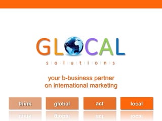 your b-business partner
on international marketing
think global act local
 