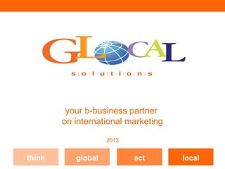 your b-business partner
        on international marketing

                    2013


think      global          act       local
 