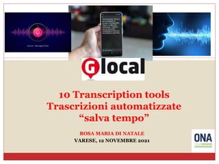 10 Transcription tools
Trascrizioni automatizzate
“salva tempo”
ROSA MARIA DI NATALE
VARESE, 12 NOVEMBRE 2021
 