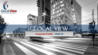GLOCAL VIEW
Corporate Profile | 2018-19
 