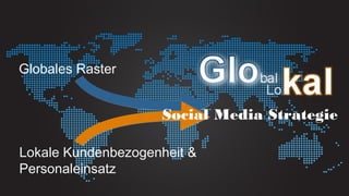 Globales Raster
                                                     bal
                                                     Lo
                                         Social Media Strategie

   Lokale Kundenbezogenheit &
   Personaleinsatz
© Copyright 2012 Daniel J Edelman Ltd.
 