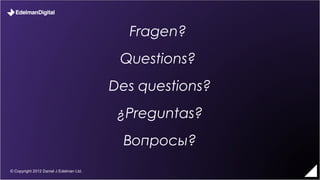 Fragen?
                                          Questions?
                                         Des questions?
                                          ¿Preguntas?
                                           Вопросы?
© Copyright 2012 Daniel J Edelman Ltd.
 