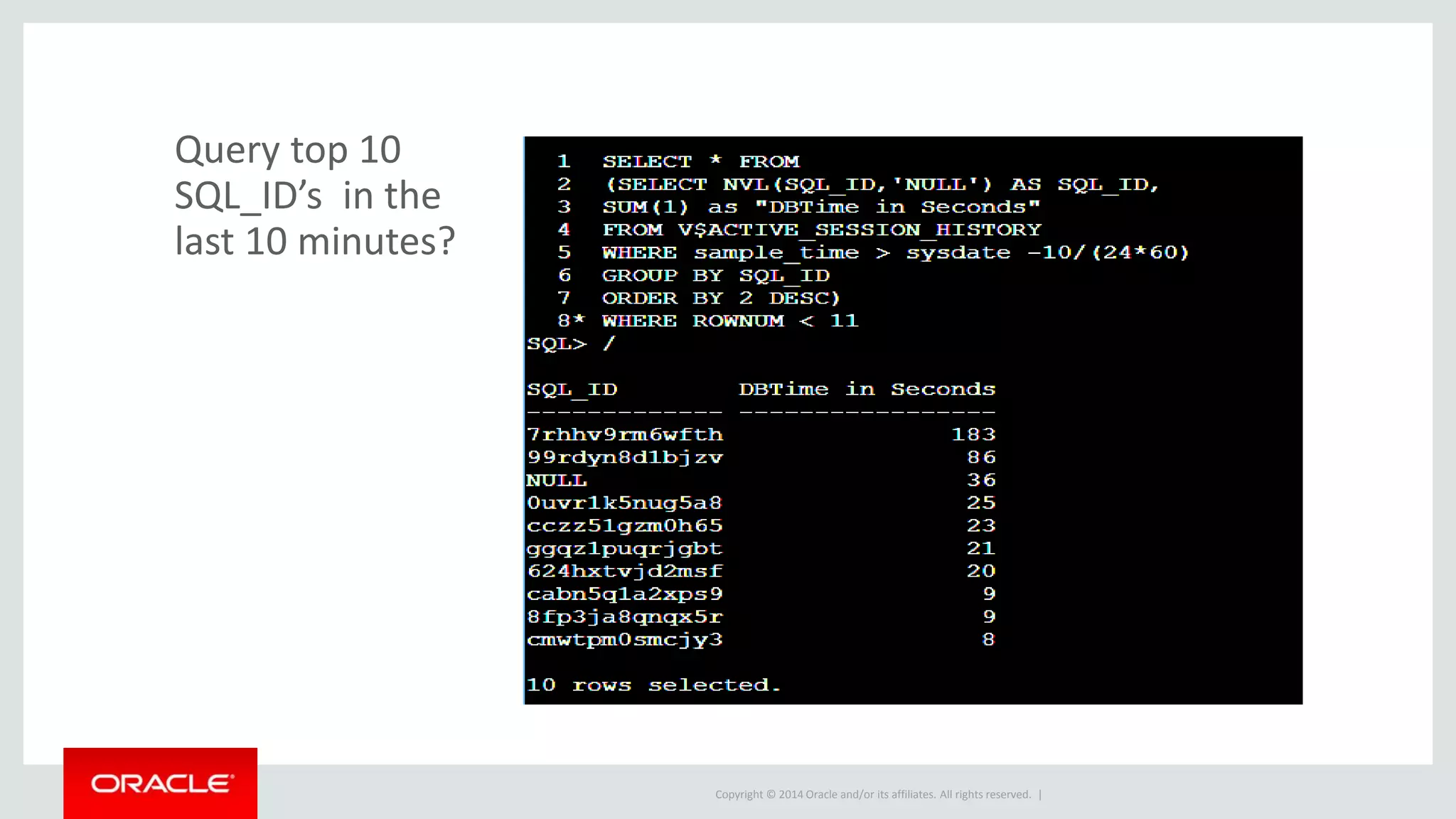 Copyright © 2014 Oracle and/or its affiliates. All rights reserved. |
Query top 10
SQL_ID’s in the
last 10 minutes?
 